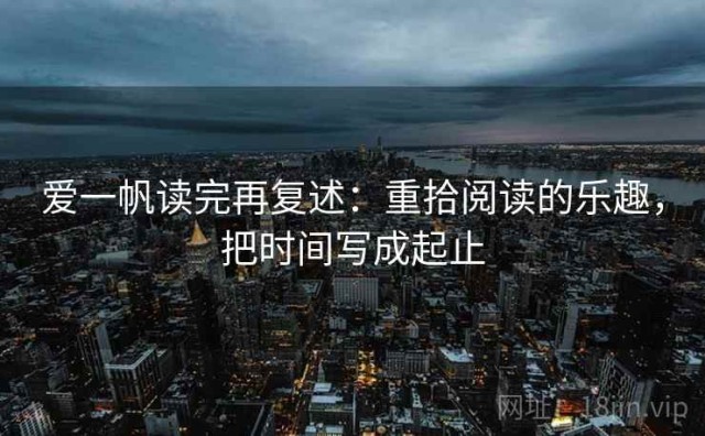 爱一帆读完再复述：重拾阅读的乐趣，把时间写成起止