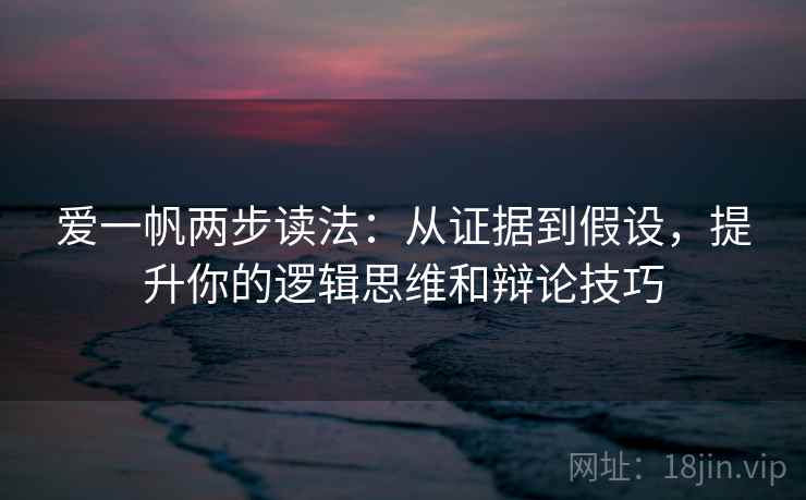 爱一帆两步读法:从证据到假设,提升你的逻辑思维和辩论技巧 爱一帆两步读法:从证据到假设,提升你的逻辑思维和辩论技巧