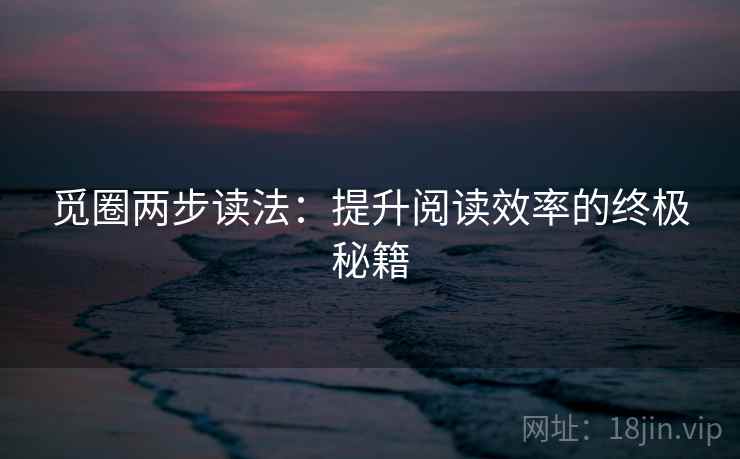 觅圈两步读法:提升阅读效率的终极秘籍 觅圈两步读法:提升阅读效率的终极秘籍