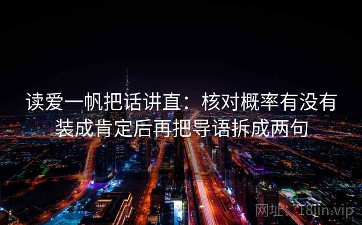 读爱一帆把话讲直：核对概率有没有装成肯定后再把导语拆成两句