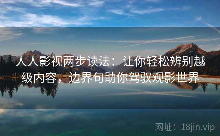 人人影视两步读法：让你轻松辨别越级内容，边界句助你驾驭观影世界