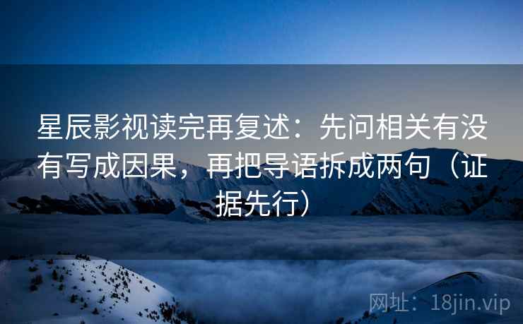 星辰影视读完再复述：先问相关有没有写成因果，再把导语拆成两句（证据先行）