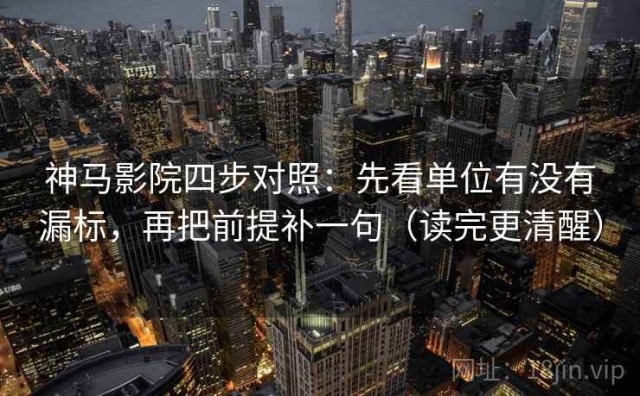神马影院四步对照：先看单位有没有漏标，再把前提补一句（读完更清醒）