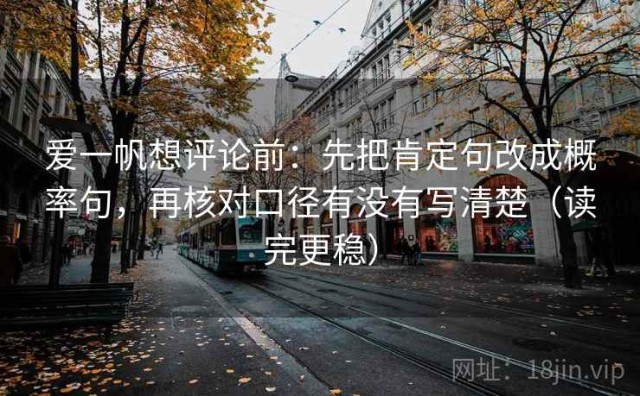 爱一帆想评论前：先把肯定句改成概率句，再核对口径有没有写清楚（读完更稳）