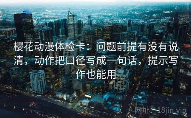 樱花动漫体检卡：问题前提有没有说清，动作把口径写成一句话，提示写作也能用