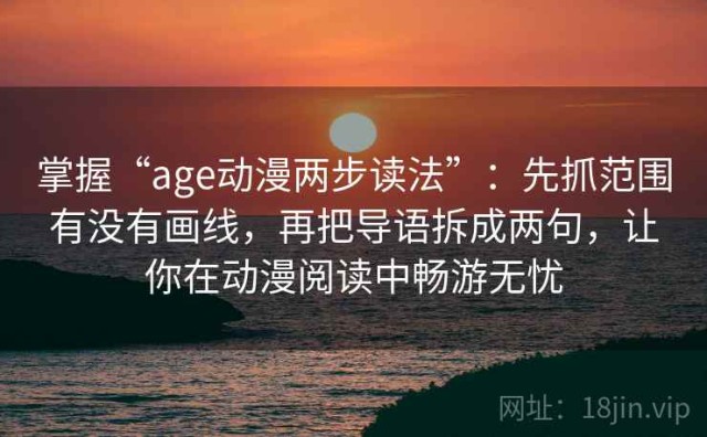 掌握“age动漫两步读法”：先抓范围有没有画线，再把导语拆成两句，让你在动漫阅读中畅游无忧