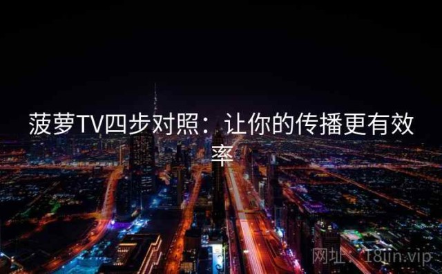 菠萝TV四步对照：让你的传播更有效率