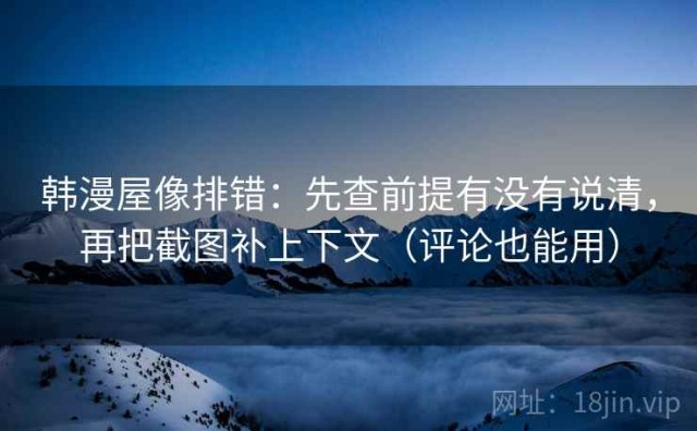 韩漫屋像排错：先查前提有没有说清，再把截图补上下文（评论也能用）