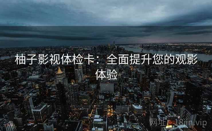 柚子影视体检卡：全面提升您的观影体验