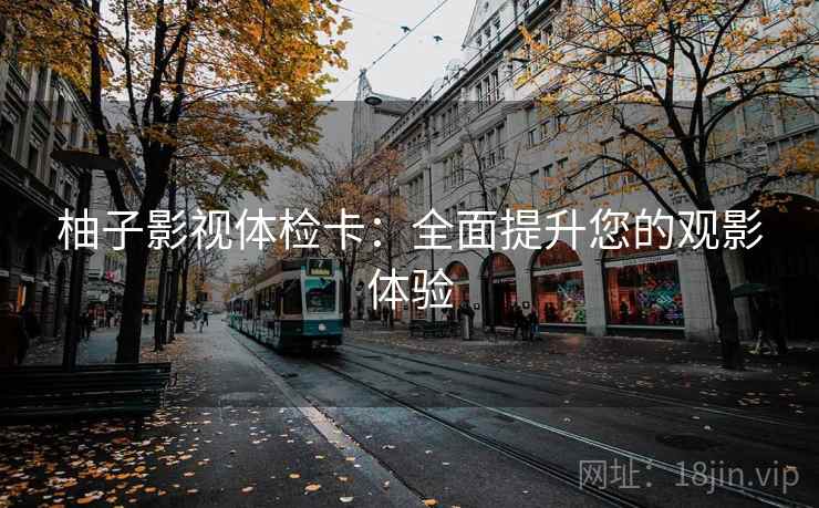 柚子影视体检卡：全面提升您的观影体验