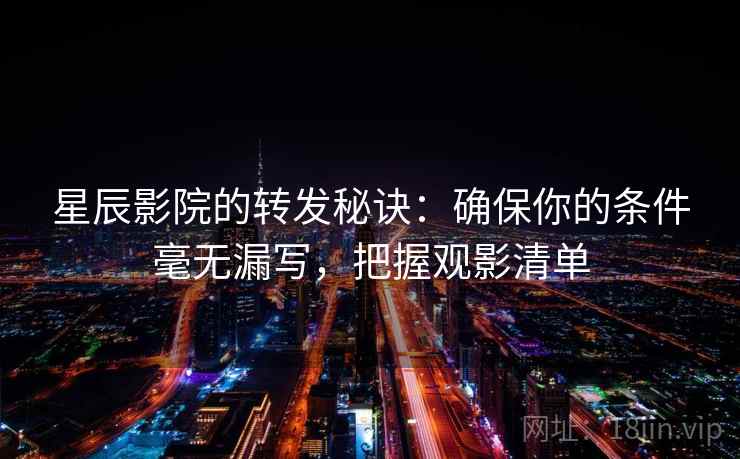 星辰影院的转发秘诀:确保你的条件毫无漏写,把握观影清单 星辰影院的转发秘诀:确保你的条件毫无漏写,把握观影清单