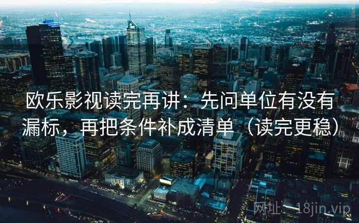 欧乐影视读完再讲：先问单位有没有漏标，再把条件补成清单（读完更稳）