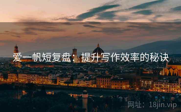 爱一帆短复盘：提升写作效率的秘诀