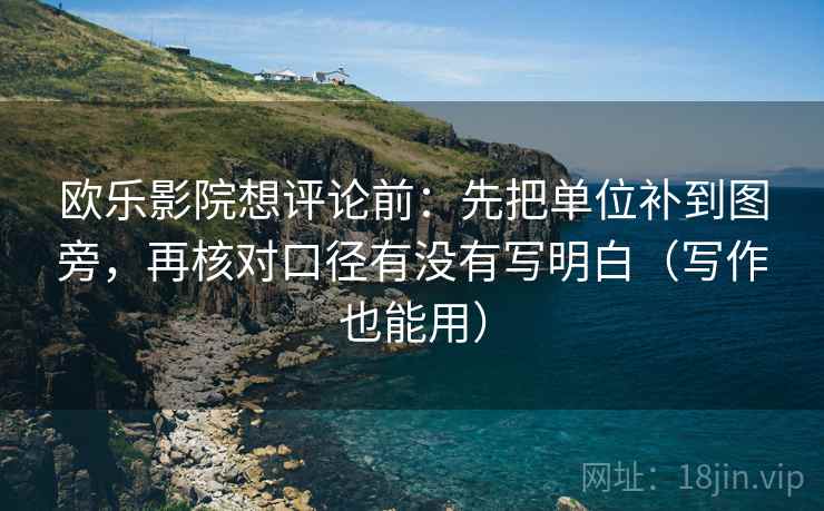 欧乐影院想评论前:先把单位补到图旁,再核对口径有没有写明白(写作也能用) 欧乐影院想评论前:先把单位补到图旁,再核对口径有没有写明白(写作也能用)