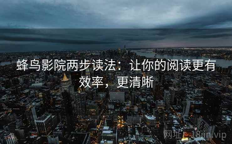 蜂鸟影院两步读法：让你的阅读更有效率，更清晰