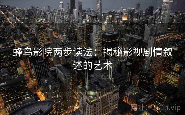 蜂鸟影院两步读法：揭秘影视剧情叙述的艺术