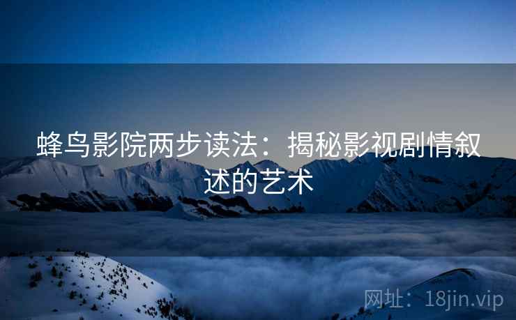 蜂鸟影院两步读法:揭秘影视剧情叙述的艺术 蜂鸟影院两步读法:揭秘影视剧情叙述的艺术