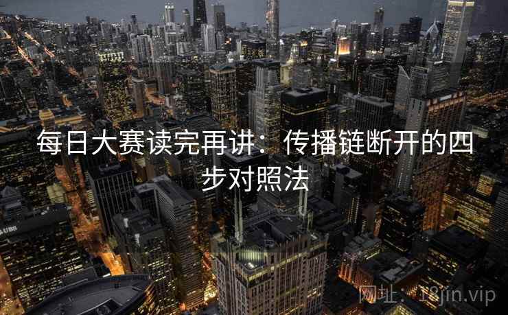 每日大赛读完再讲：传播链断开的四步对照法
