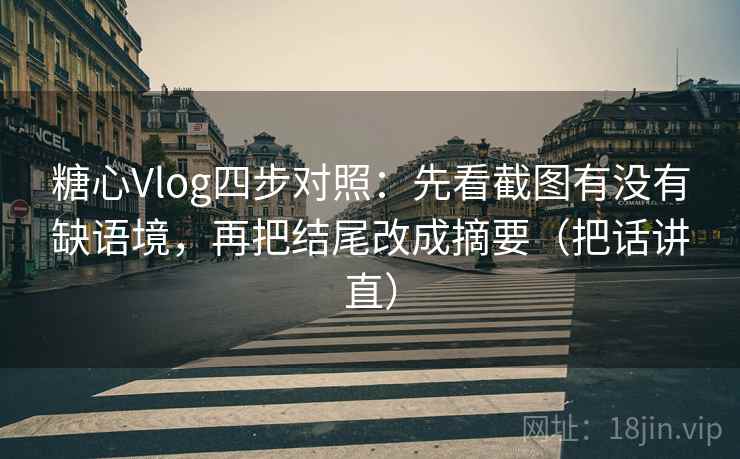 糖心Vlog四步对照：先看截图有没有缺语境，再把结尾改成摘要（把话讲直）