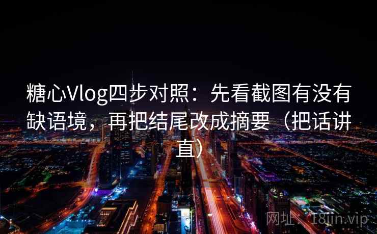糖心Vlog四步对照：先看截图有没有缺语境，再把结尾改成摘要（把话讲直）