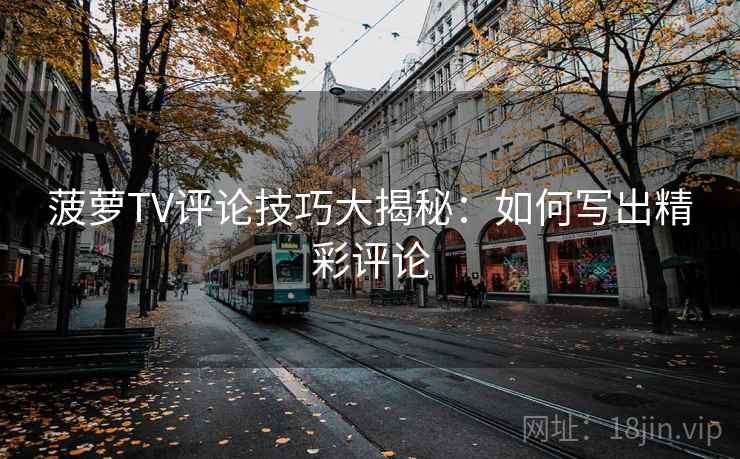菠萝TV评论技巧大揭秘：如何写出精彩评论