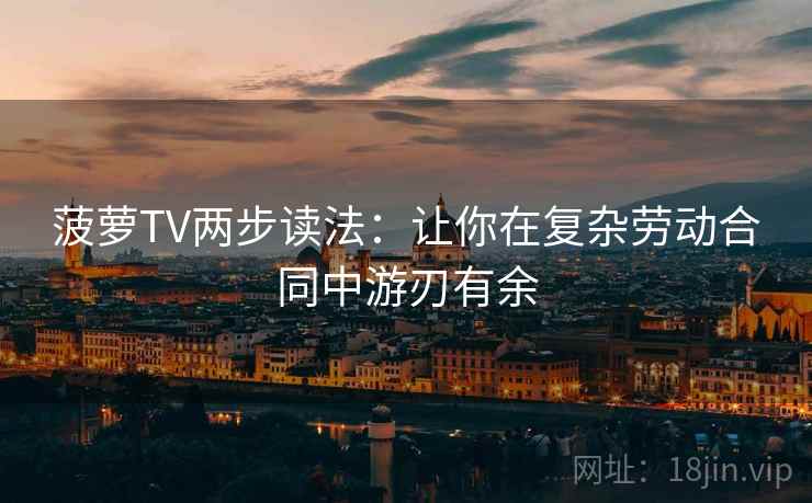菠萝TV两步读法:让你在复杂劳动合同中游刃有余 菠萝TV两步读法:让你在复杂劳动合同中游刃有余