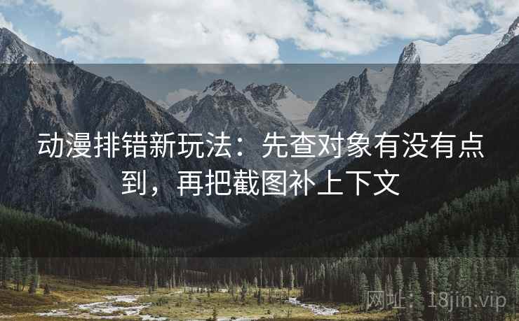 动漫排错新玩法:先查对象有没有点到,再把截图补上下文 动漫排错新玩法:先查对象有没有点到,再把截图补上下文