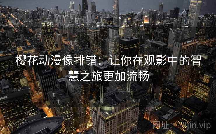 樱花动漫像排错：让你在观影中的智慧之旅更加流畅