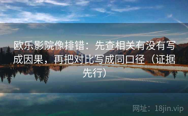 欧乐影院像排错:先查相关有没有写成因果,再把对比写成同口径(证据先行) 欧乐影院像排错:先查相关有没有写成因果,再把对比写成同口径(证据先行)