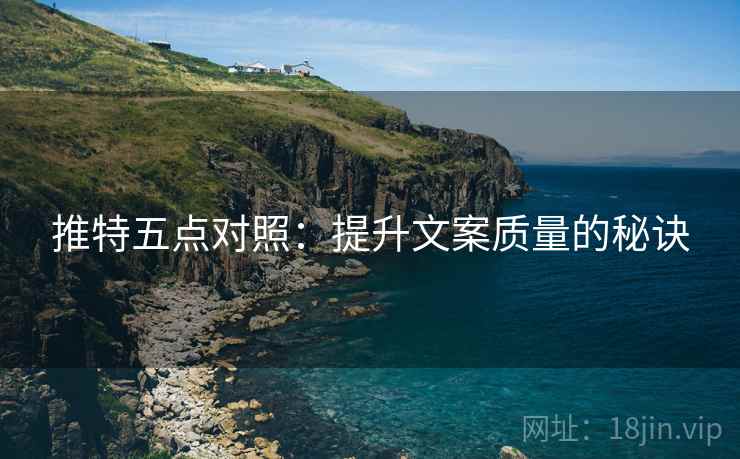 推特五点对照：提升文案质量的秘诀