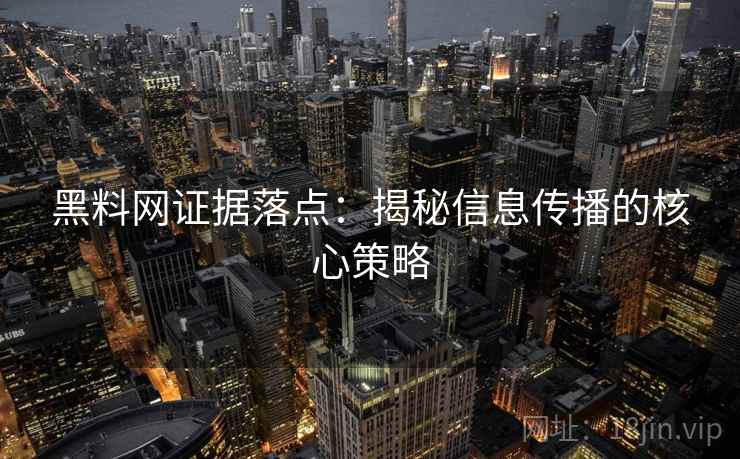 黑料网证据落点：揭秘信息传播的核心策略