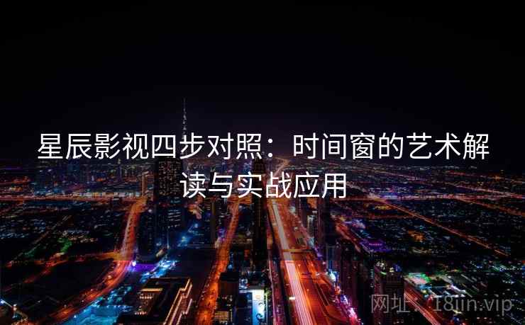 星辰影视四步对照：时间窗的艺术解读与实战应用