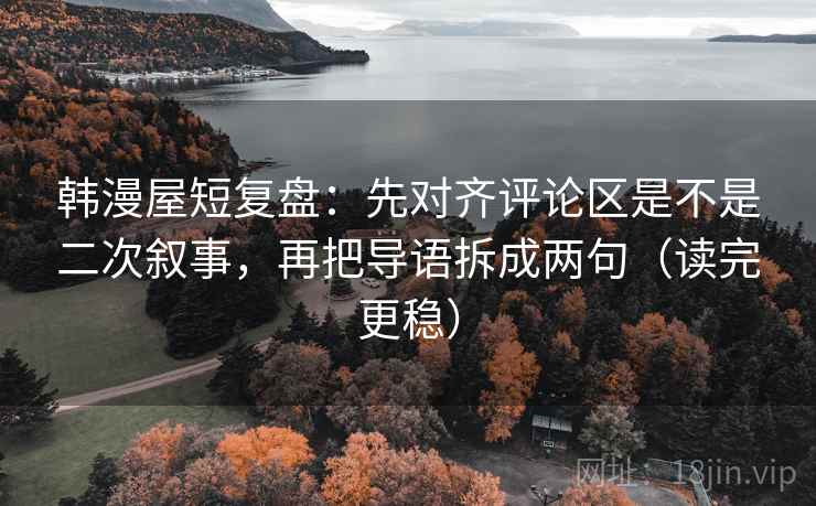 韩漫屋短复盘：先对齐评论区是不是二次叙事，再把导语拆成两句（读完更稳）
