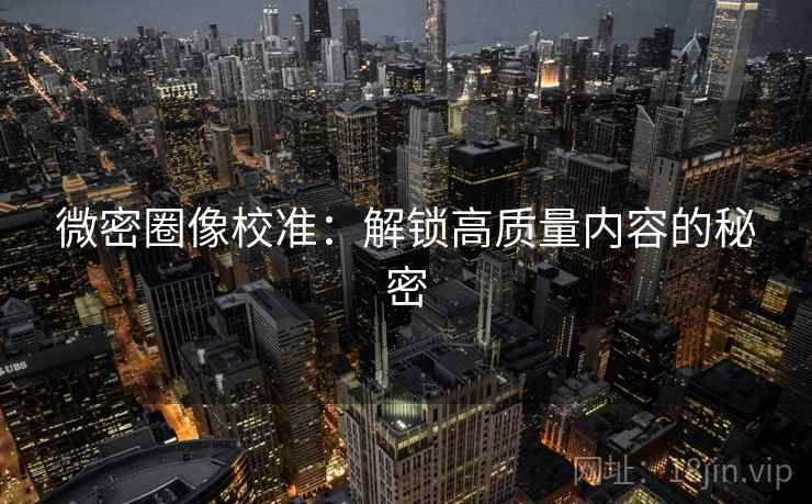 微密圈像校准：解锁高质量内容的秘密