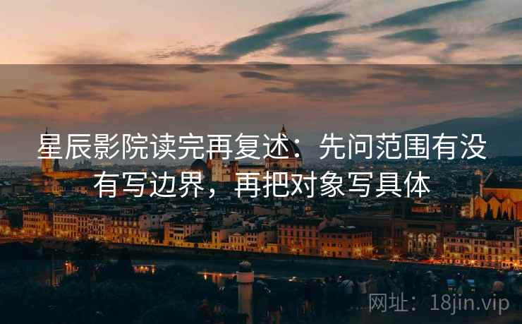 星辰影院读完再复述：先问范围有没有写边界，再把对象写具体