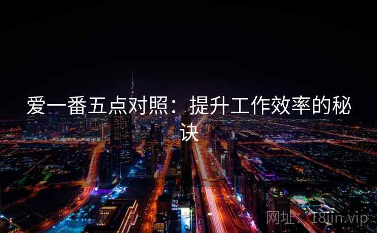 爱一番五点对照：提升工作效率的秘诀