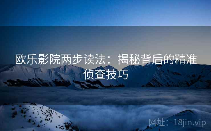 欧乐影院两步读法：揭秘背后的精准侦查技巧