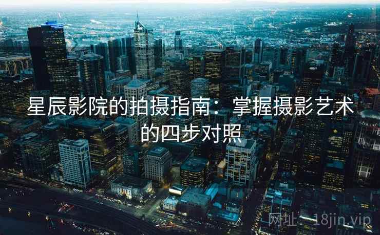 星辰影院的拍摄指南：掌握摄影艺术的四步对照