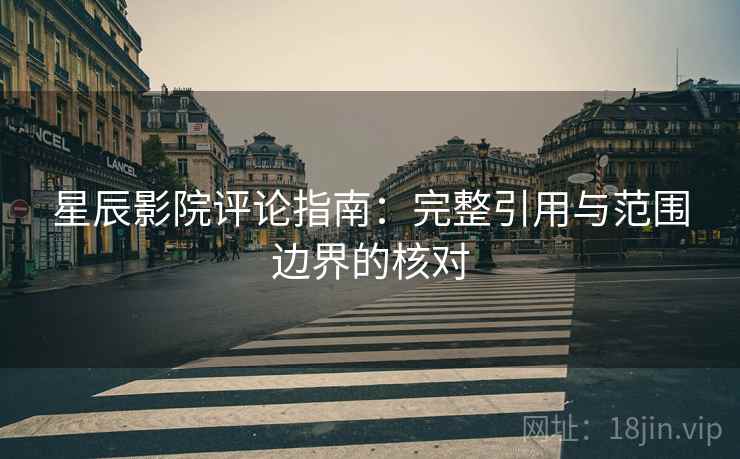 星辰影院评论指南：完整引用与范围边界的核对