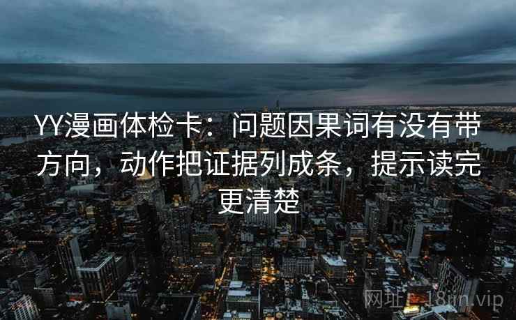 YY漫画体检卡：问题因果词有没有带方向，动作把证据列成条，提示读完更清楚