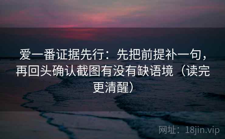 爱一番证据先行：先把前提补一句，再回头确认截图有没有缺语境（读完更清醒）
