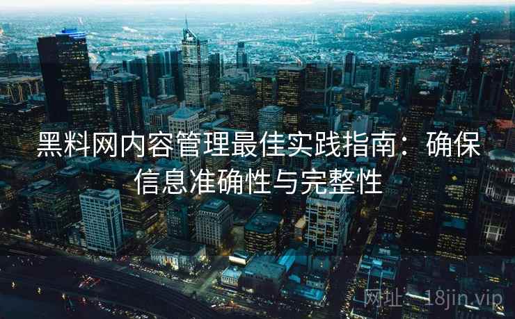 黑料网内容管理最佳实践指南：确保信息准确性与完整性
