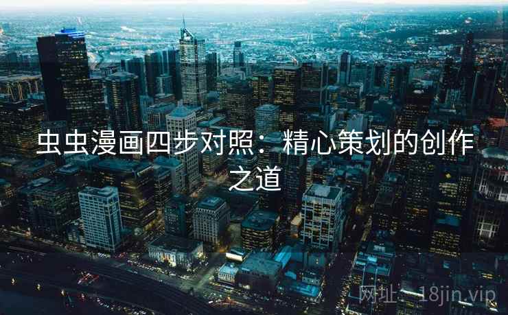 虫虫漫画四步对照：精心策划的创作之道