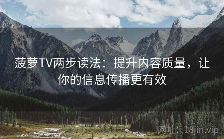 菠萝TV两步读法：提升内容质量，让你的信息传播更有效