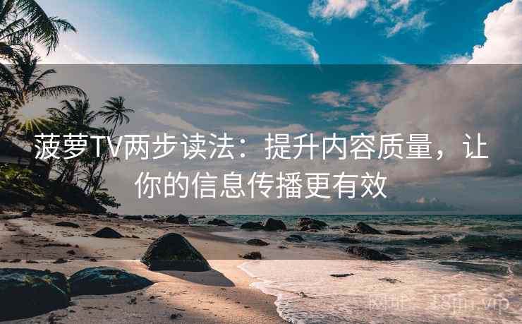 菠萝TV两步读法：提升内容质量，让你的信息传播更有效