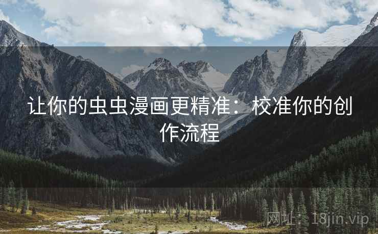 让你的虫虫漫画更精准：校准你的创作流程