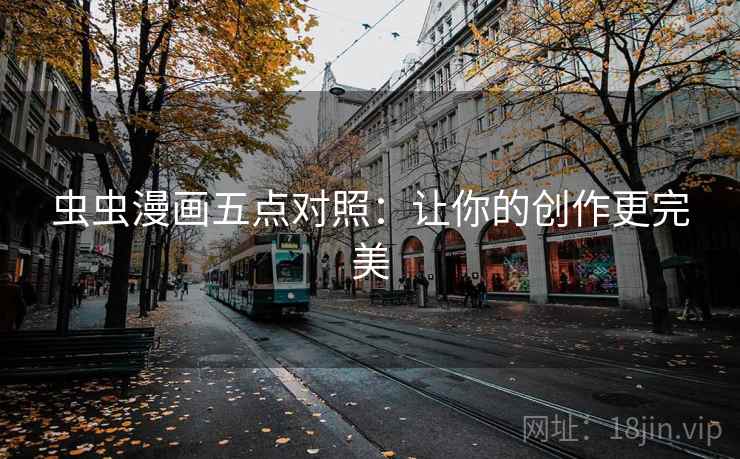 虫虫漫画五点对照：让你的创作更完美