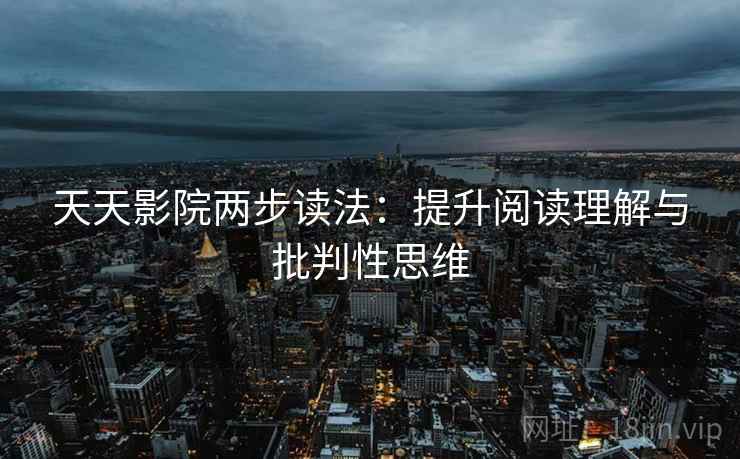 天天影院两步读法：提升阅读理解与批判性思维