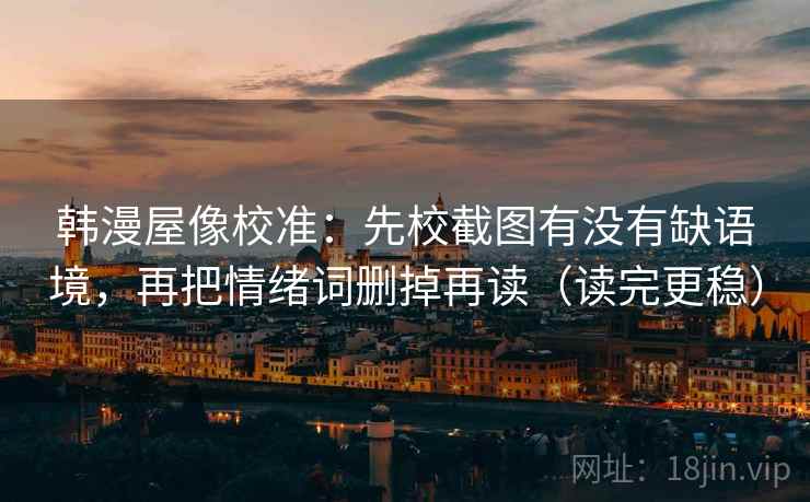 韩漫屋像校准：先校截图有没有缺语境，再把情绪词删掉再读（读完更稳）