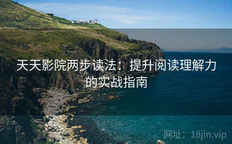 天天影院两步读法：提升阅读理解力的实战指南